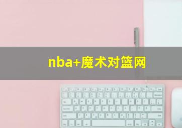 nba 魔术对篮网